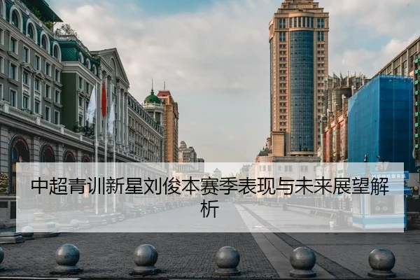 中超青训新星刘俊本赛季表现与未来展望解析